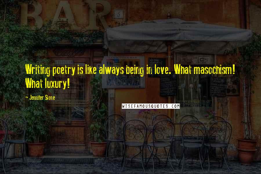 Jennifer Stone Quotes: Writing poetry is like always being in love. What masochism! What luxury!