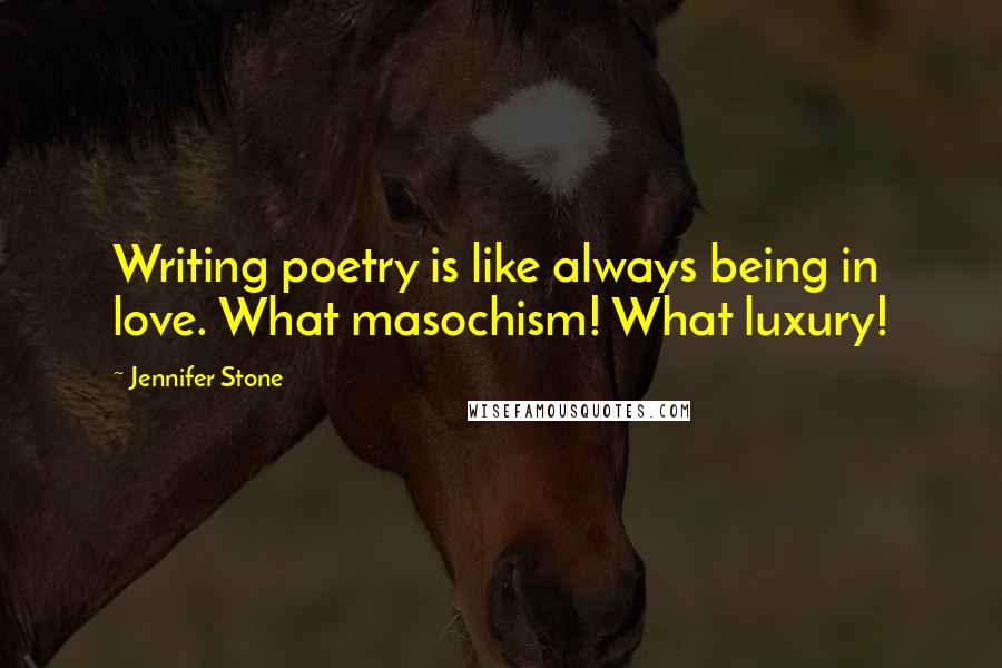 Jennifer Stone Quotes: Writing poetry is like always being in love. What masochism! What luxury!
