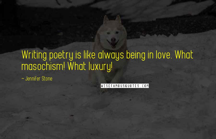 Jennifer Stone Quotes: Writing poetry is like always being in love. What masochism! What luxury!