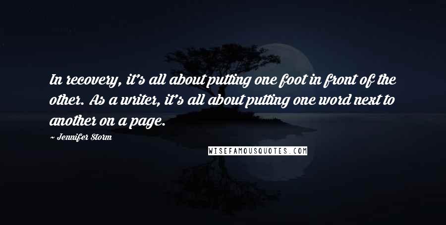 Jennifer Storm Quotes: In recovery, it's all about putting one foot in front of the other. As a writer, it's all about putting one word next to another on a page.