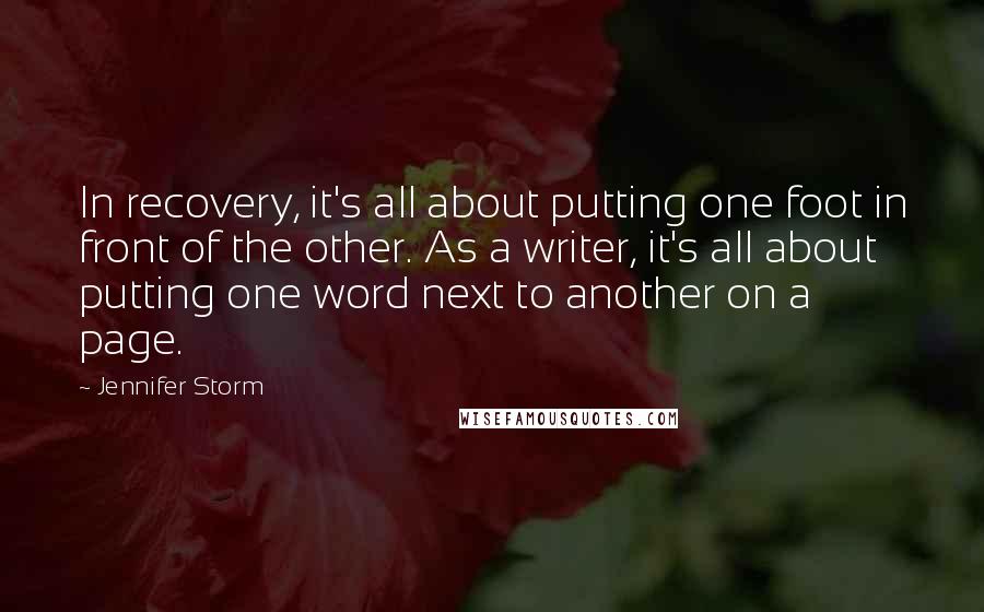 Jennifer Storm Quotes: In recovery, it's all about putting one foot in front of the other. As a writer, it's all about putting one word next to another on a page.