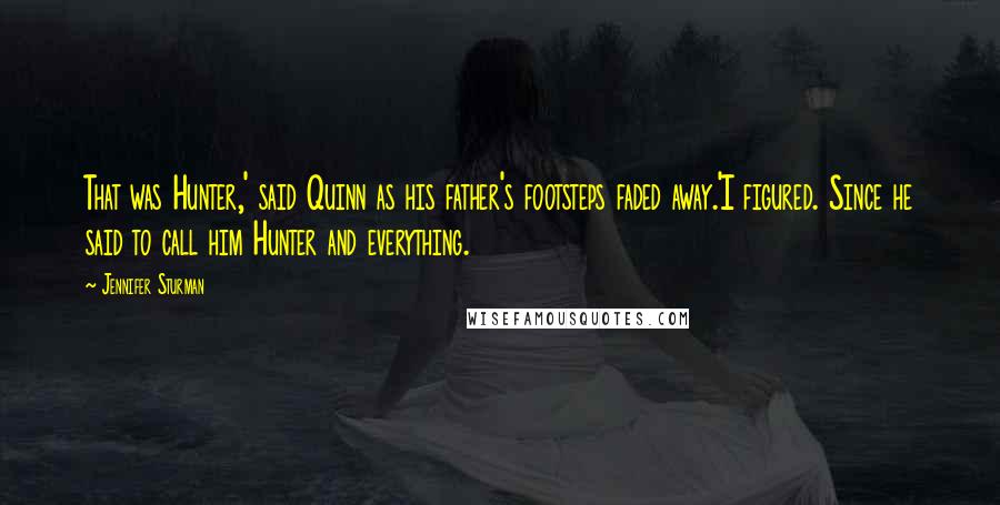 Jennifer Sturman Quotes: That was Hunter,' said Quinn as his father's footsteps faded away.'I figured. Since he said to call him Hunter and everything.