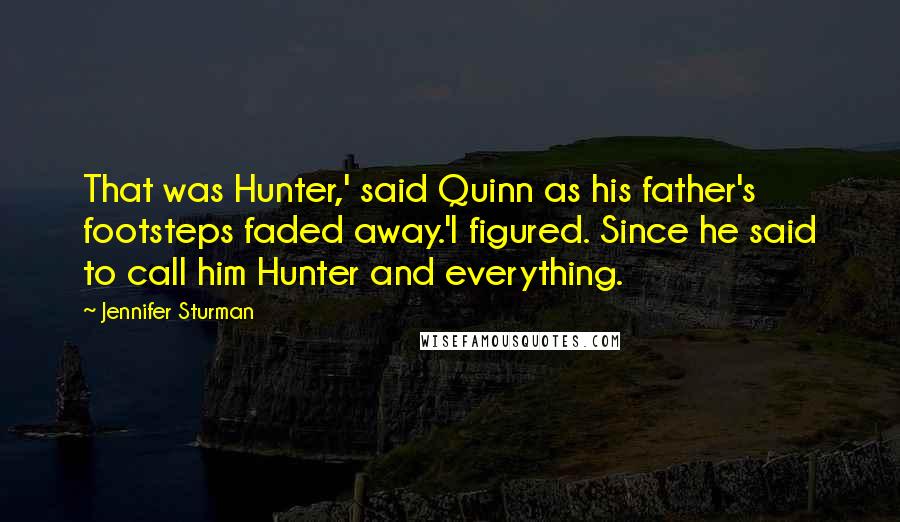 Jennifer Sturman Quotes: That was Hunter,' said Quinn as his father's footsteps faded away.'I figured. Since he said to call him Hunter and everything.