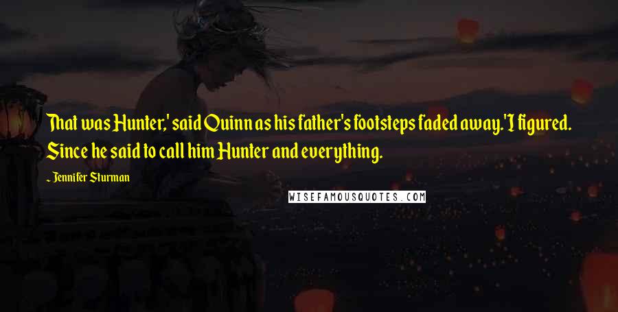 Jennifer Sturman Quotes: That was Hunter,' said Quinn as his father's footsteps faded away.'I figured. Since he said to call him Hunter and everything.