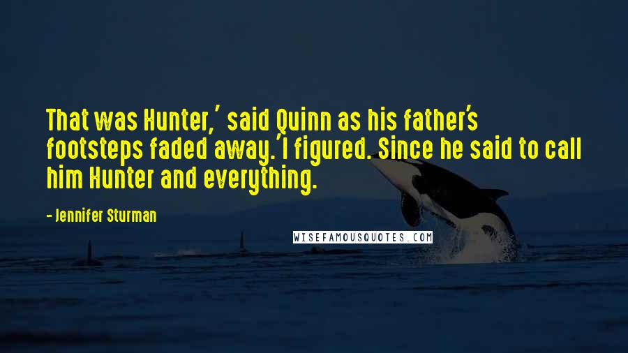 Jennifer Sturman Quotes: That was Hunter,' said Quinn as his father's footsteps faded away.'I figured. Since he said to call him Hunter and everything.