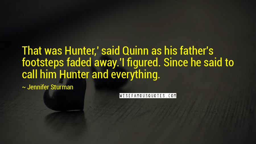 Jennifer Sturman Quotes: That was Hunter,' said Quinn as his father's footsteps faded away.'I figured. Since he said to call him Hunter and everything.