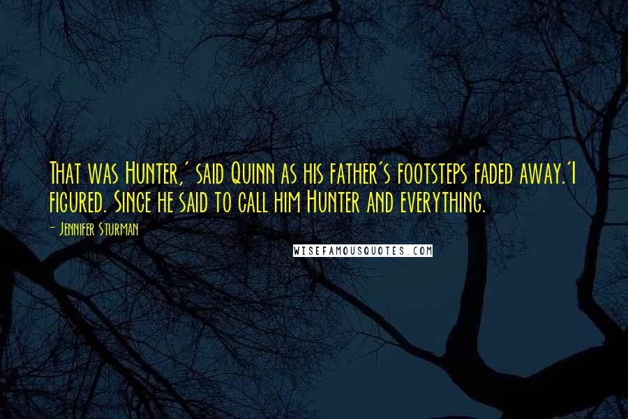 Jennifer Sturman Quotes: That was Hunter,' said Quinn as his father's footsteps faded away.'I figured. Since he said to call him Hunter and everything.