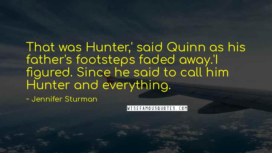 Jennifer Sturman Quotes: That was Hunter,' said Quinn as his father's footsteps faded away.'I figured. Since he said to call him Hunter and everything.