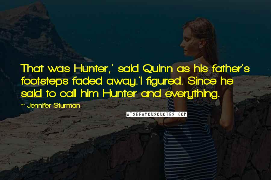 Jennifer Sturman Quotes: That was Hunter,' said Quinn as his father's footsteps faded away.'I figured. Since he said to call him Hunter and everything.