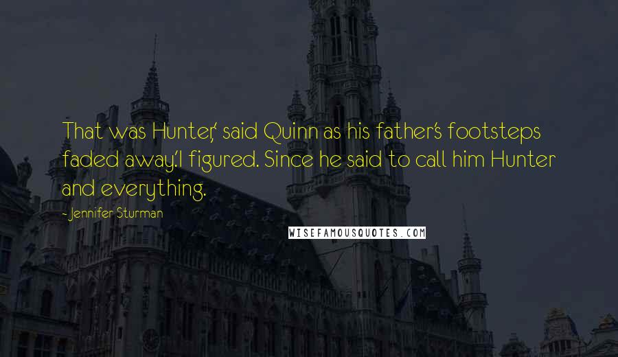 Jennifer Sturman Quotes: That was Hunter,' said Quinn as his father's footsteps faded away.'I figured. Since he said to call him Hunter and everything.