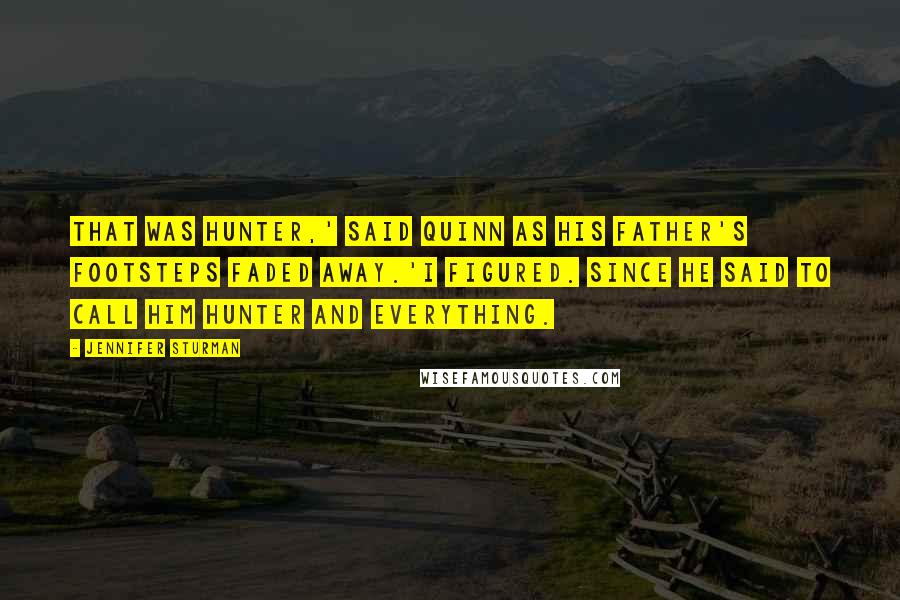 Jennifer Sturman Quotes: That was Hunter,' said Quinn as his father's footsteps faded away.'I figured. Since he said to call him Hunter and everything.