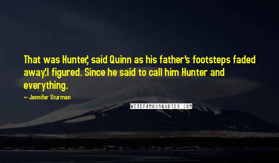 Jennifer Sturman Quotes: That was Hunter,' said Quinn as his father's footsteps faded away.'I figured. Since he said to call him Hunter and everything.