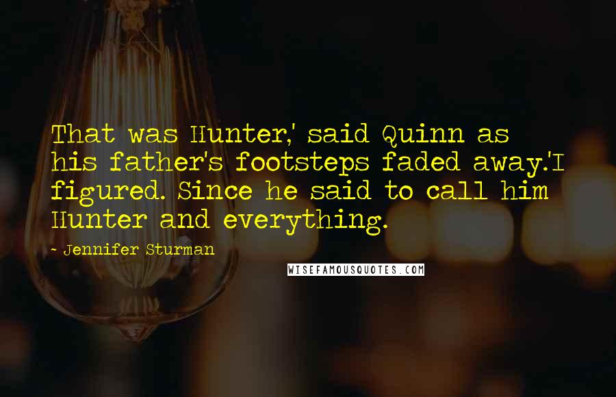 Jennifer Sturman Quotes: That was Hunter,' said Quinn as his father's footsteps faded away.'I figured. Since he said to call him Hunter and everything.