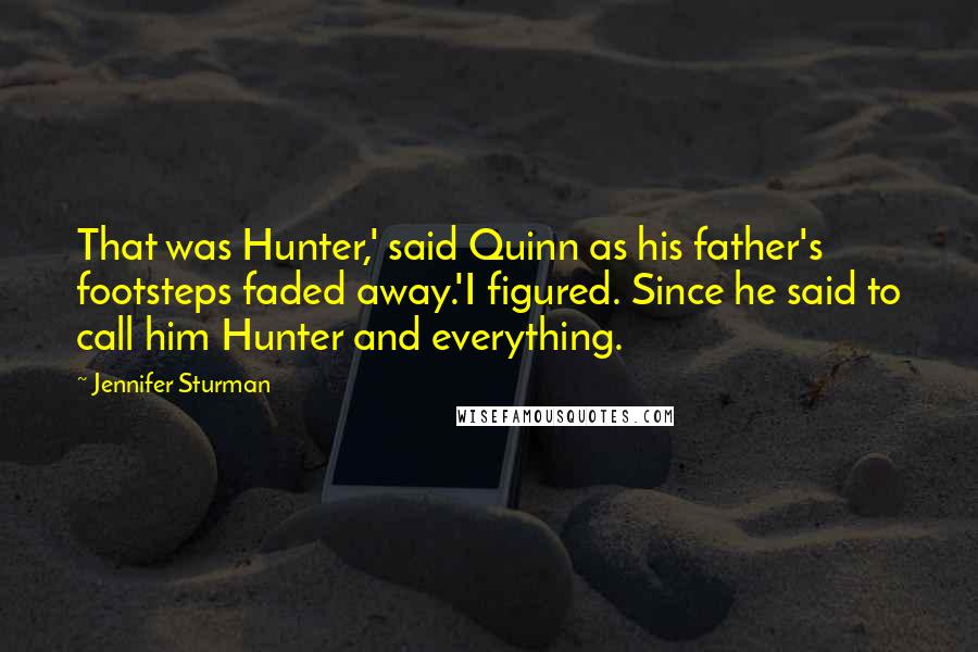 Jennifer Sturman Quotes: That was Hunter,' said Quinn as his father's footsteps faded away.'I figured. Since he said to call him Hunter and everything.