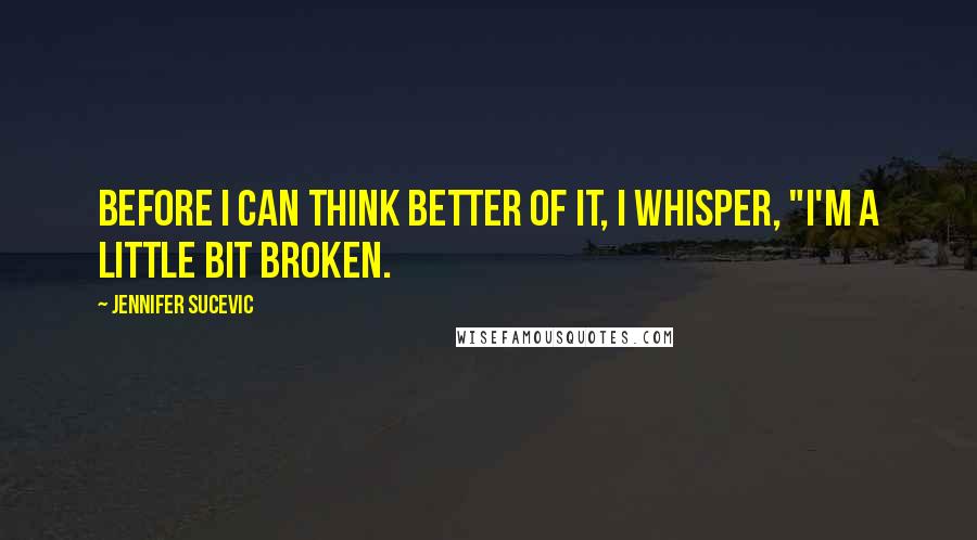 Jennifer Sucevic Quotes: Before I can think better of it, I whisper, "I'm a little bit broken.