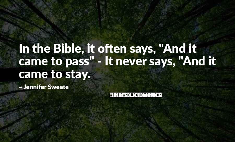 Jennifer Sweete Quotes: In the Bible, it often says, "And it came to pass" - It never says, "And it came to stay.