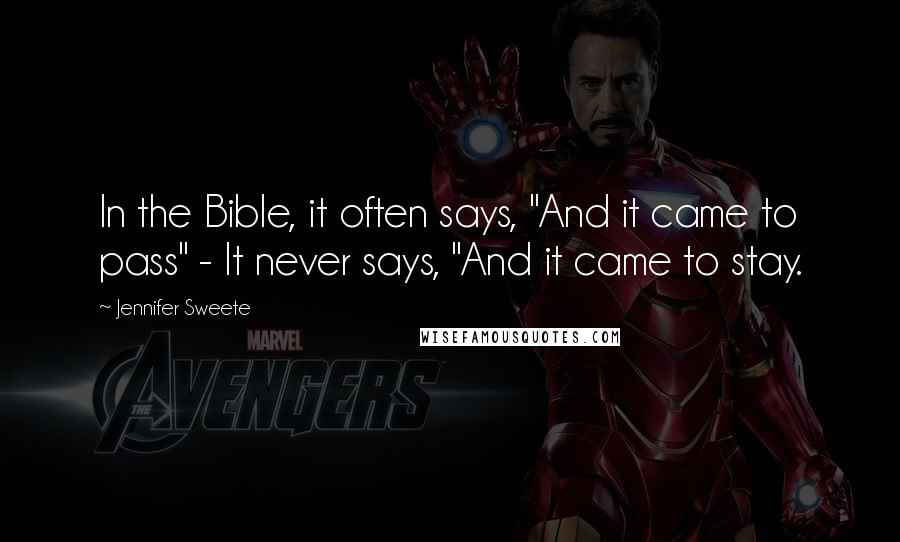 Jennifer Sweete Quotes: In the Bible, it often says, "And it came to pass" - It never says, "And it came to stay.