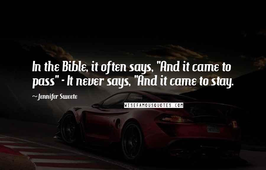 Jennifer Sweete Quotes: In the Bible, it often says, "And it came to pass" - It never says, "And it came to stay.