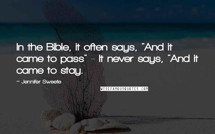 Jennifer Sweete Quotes: In the Bible, it often says, "And it came to pass" - It never says, "And it came to stay.