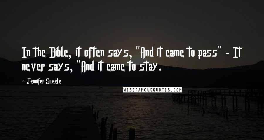 Jennifer Sweete Quotes: In the Bible, it often says, "And it came to pass" - It never says, "And it came to stay.