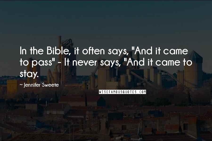Jennifer Sweete Quotes: In the Bible, it often says, "And it came to pass" - It never says, "And it came to stay.
