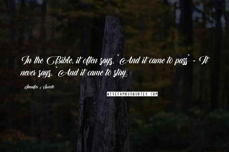 Jennifer Sweete Quotes: In the Bible, it often says, "And it came to pass" - It never says, "And it came to stay.