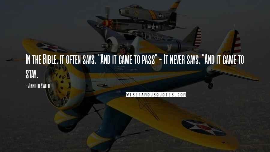 Jennifer Sweete Quotes: In the Bible, it often says, "And it came to pass" - It never says, "And it came to stay.