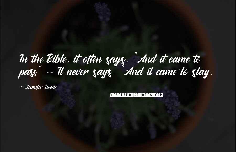Jennifer Sweete Quotes: In the Bible, it often says, "And it came to pass" - It never says, "And it came to stay.