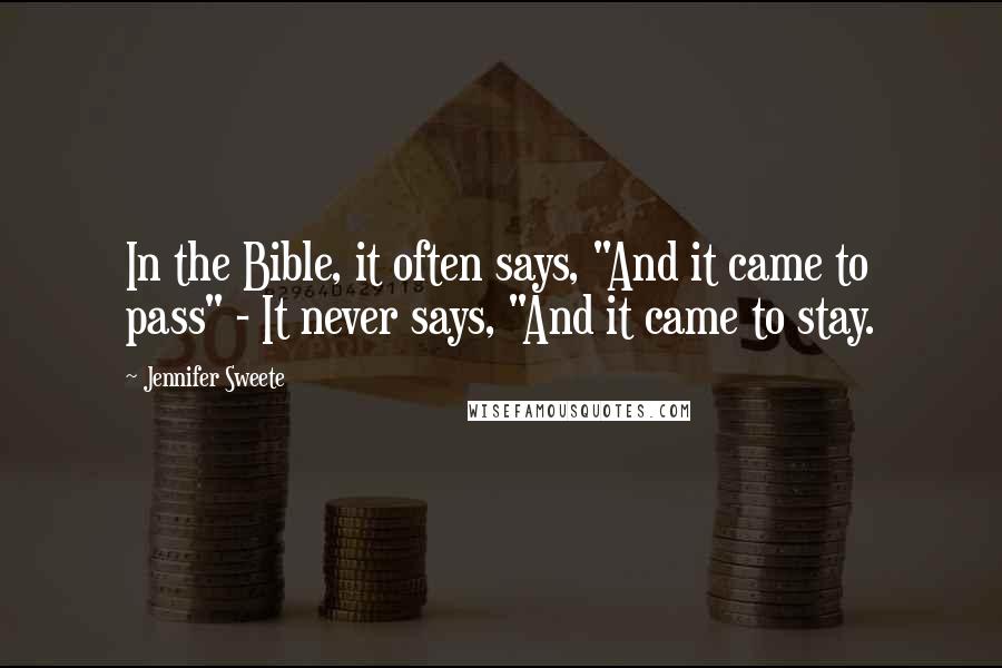 Jennifer Sweete Quotes: In the Bible, it often says, "And it came to pass" - It never says, "And it came to stay.