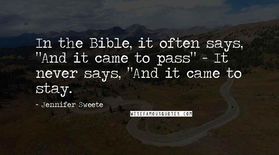 Jennifer Sweete Quotes: In the Bible, it often says, "And it came to pass" - It never says, "And it came to stay.