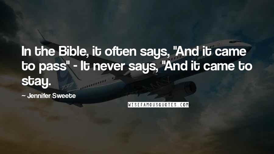 Jennifer Sweete Quotes: In the Bible, it often says, "And it came to pass" - It never says, "And it came to stay.