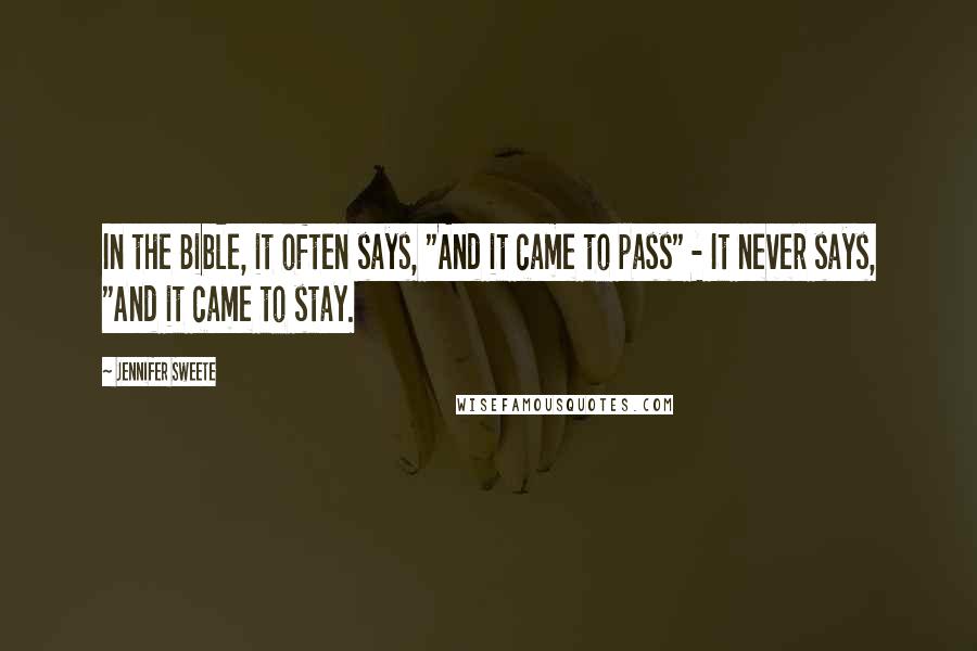Jennifer Sweete Quotes: In the Bible, it often says, "And it came to pass" - It never says, "And it came to stay.