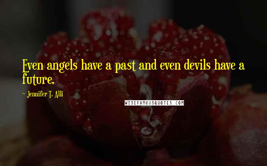 Jennifer T. Alli Quotes: Even angels have a past and even devils have a future.