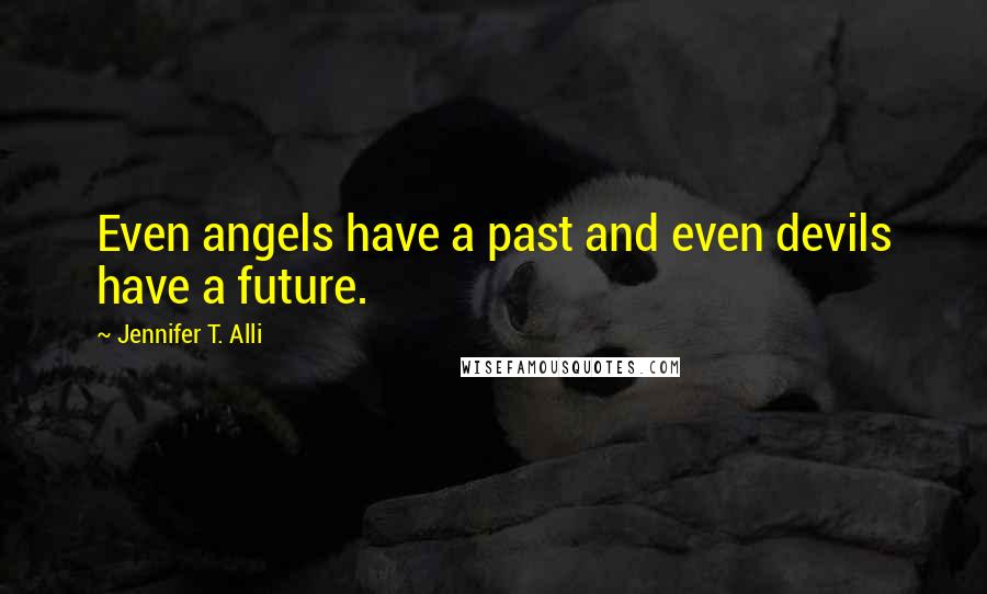Jennifer T. Alli Quotes: Even angels have a past and even devils have a future.
