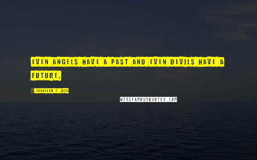 Jennifer T. Alli Quotes: Even angels have a past and even devils have a future.
