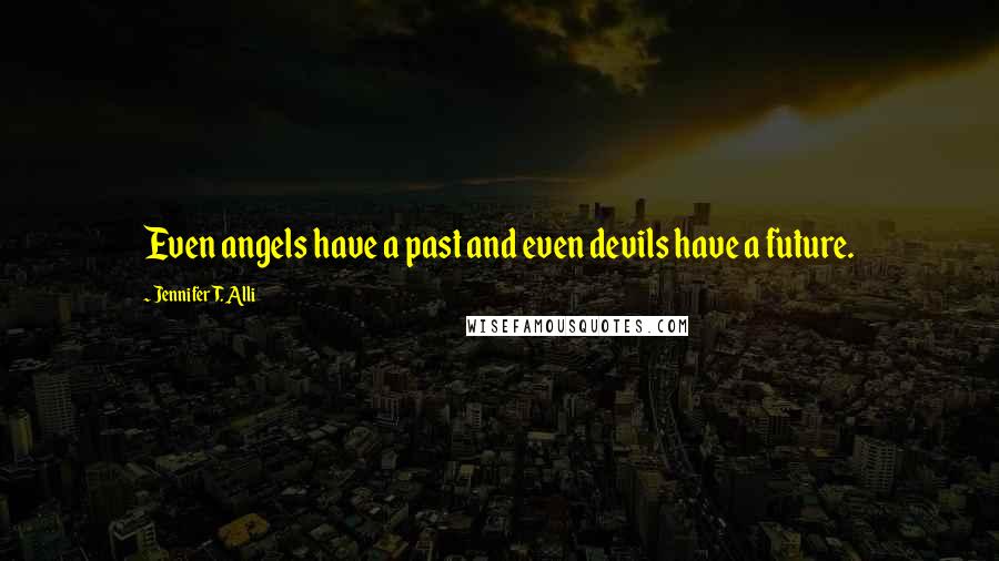 Jennifer T. Alli Quotes: Even angels have a past and even devils have a future.