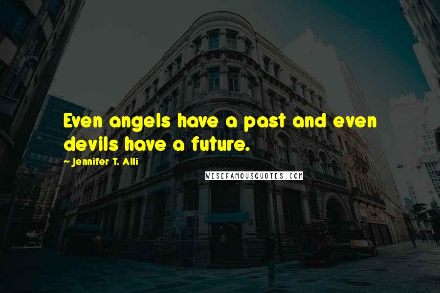 Jennifer T. Alli Quotes: Even angels have a past and even devils have a future.