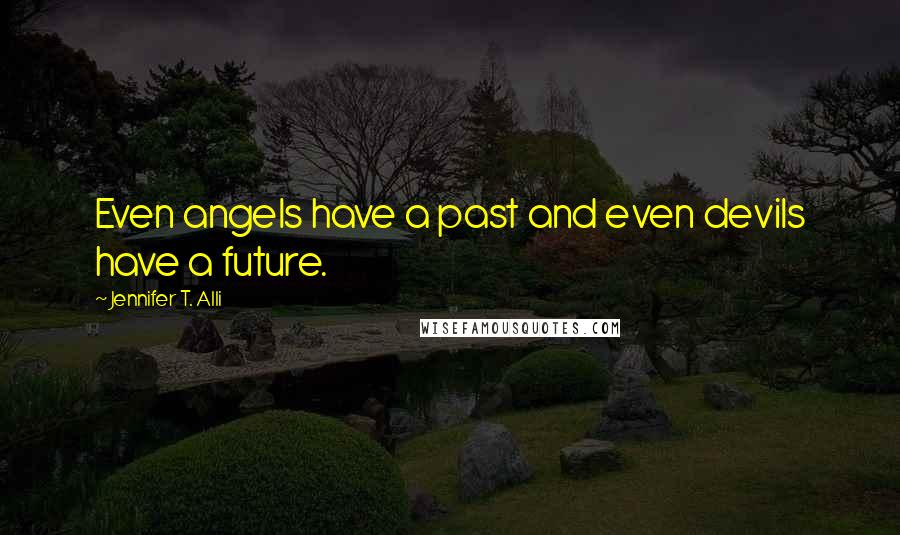 Jennifer T. Alli Quotes: Even angels have a past and even devils have a future.