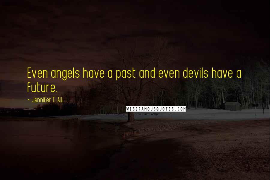 Jennifer T. Alli Quotes: Even angels have a past and even devils have a future.
