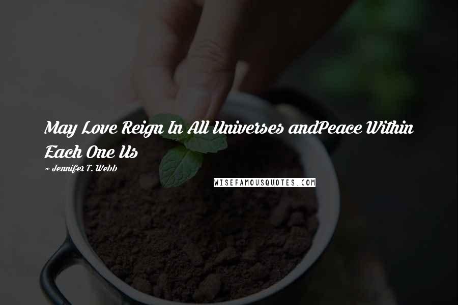 Jennifer T. Webb Quotes: May Love Reign In All Universes andPeace Within Each One Us