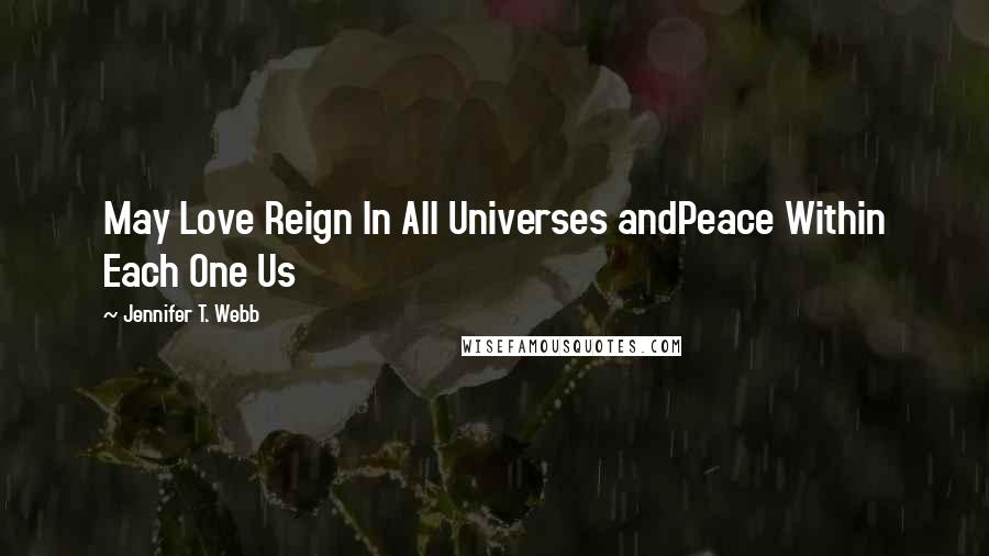Jennifer T. Webb Quotes: May Love Reign In All Universes andPeace Within Each One Us