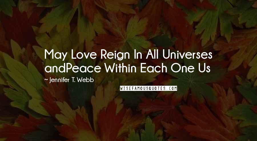 Jennifer T. Webb Quotes: May Love Reign In All Universes andPeace Within Each One Us