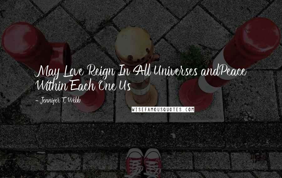 Jennifer T. Webb Quotes: May Love Reign In All Universes andPeace Within Each One Us