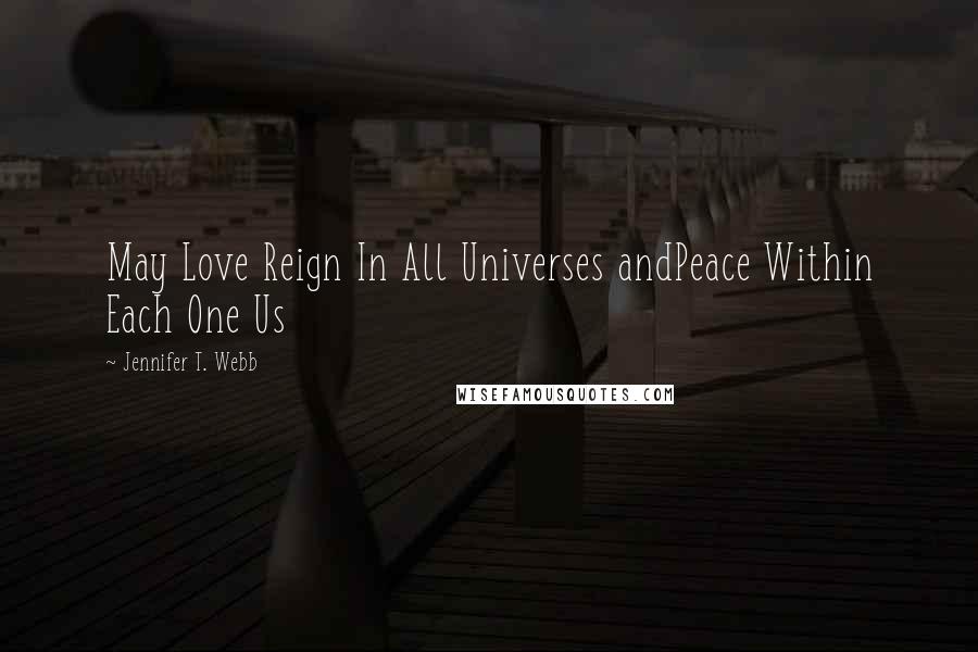 Jennifer T. Webb Quotes: May Love Reign In All Universes andPeace Within Each One Us