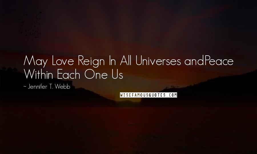 Jennifer T. Webb Quotes: May Love Reign In All Universes andPeace Within Each One Us