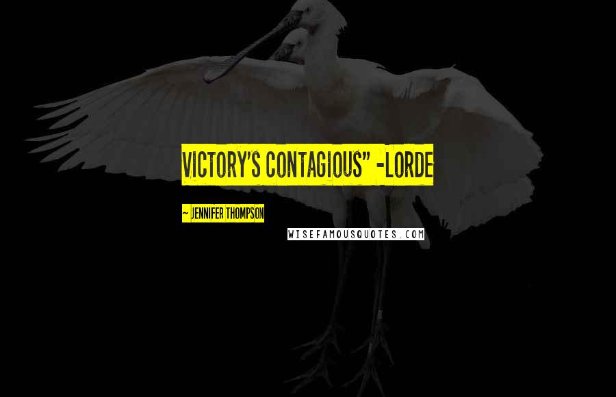 Jennifer Thompson Quotes: Victory's contagious" -Lorde