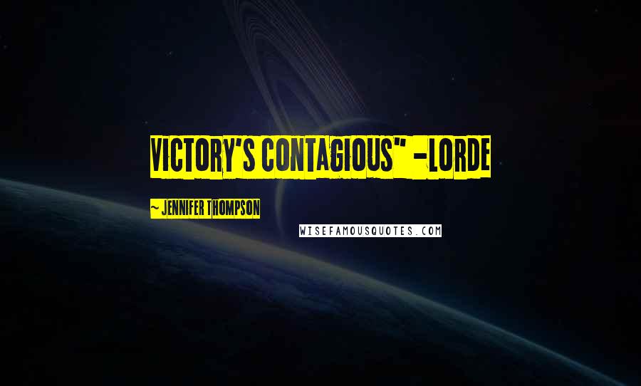 Jennifer Thompson Quotes: Victory's contagious" -Lorde