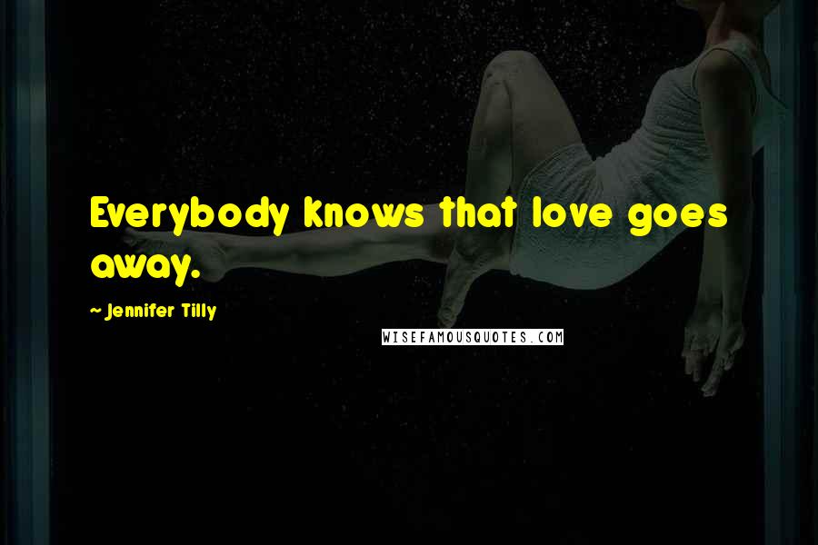 Jennifer Tilly Quotes: Everybody knows that love goes away.