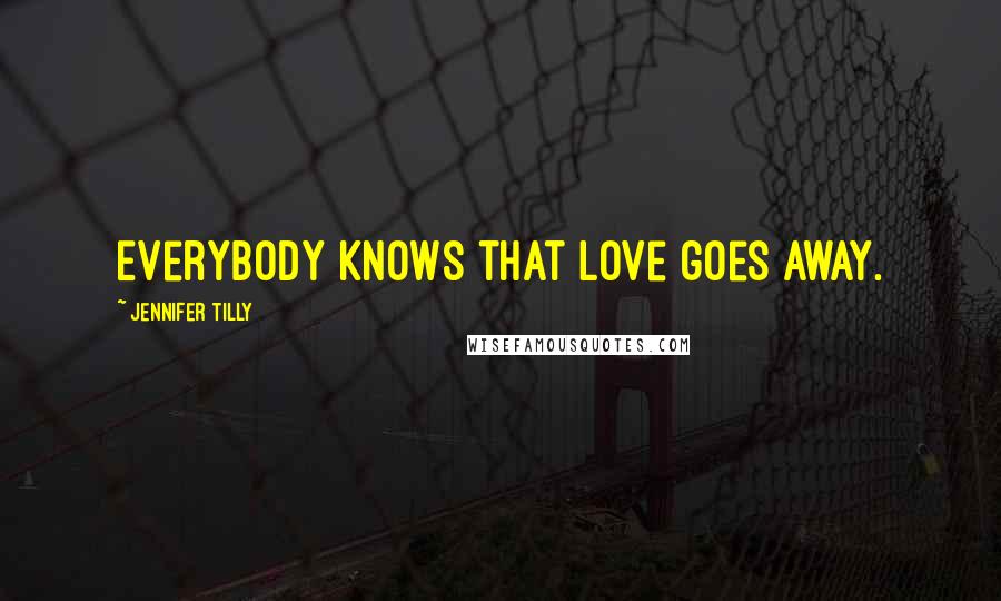 Jennifer Tilly Quotes: Everybody knows that love goes away.