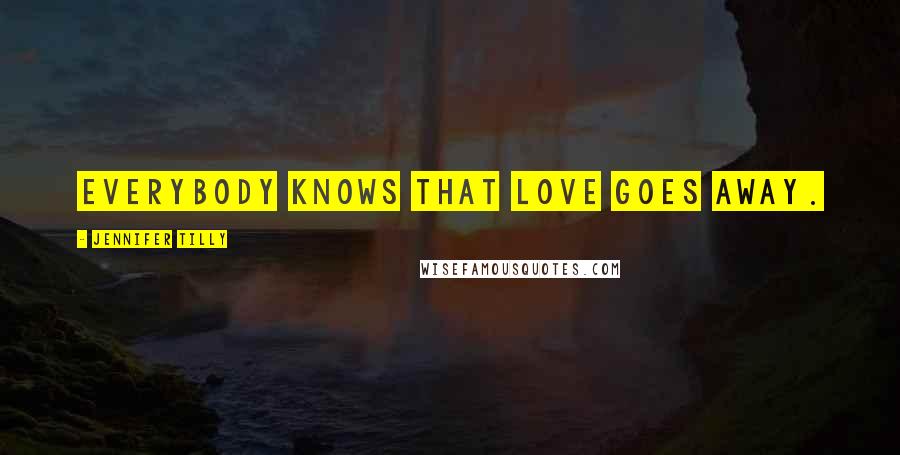 Jennifer Tilly Quotes: Everybody knows that love goes away.